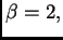$ \beta=2,$