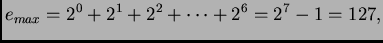 $\displaystyle e_{max} = 2^0 + 2^1 + 2^2 + \cdots + 2^6 = 2^7-1 = 127,$