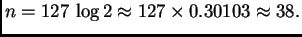 % latex2html id marker 41875
$\displaystyle n = 127\,\log 2 \approx 127\times 0.30103 \approx 38.$