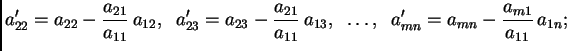 $\displaystyle a'_{22}=a_{22}-\frac{a_{21}}{a_{11}}\,a_{12},\;\;
a'_{23}=a_{23}...
...{a_{11}}\,a_{13},\;\;\ldots,\;\;
a'_{mn}=a_{mn}-\frac{a_{m1}}{a_{11}}\,a_{1n};$