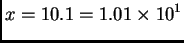 $\displaystyle x = 10.1 = 1.01\times{}10^1$