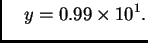 $\displaystyle \quad y = 0.99\times{}10^1.$