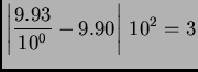 $\displaystyle \left\vert\frac{9.93}{10^0} - 9.90\right\vert\,10^2 = 3$