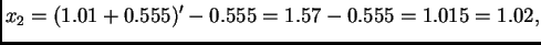 $\displaystyle x_2 = (1.01 + 0.555)' - 0.555 = 1.57 - 0.555 = 1.015 = 1.02,$