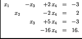 % latex2html id marker 31163
$\displaystyle \begin{array}{rrrrrr}
x_1 & & -x_3 ...
... & 2 \\
& & x_3 & +5\,x_4 & = & -3 \\
& & &-16\,x_4 & = & 16.
\end{array} $