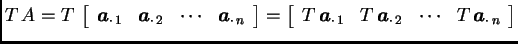 % latex2html id marker 31367
$\displaystyle T\,A=T\,\left[\begin{array}{cccc}
\...
...bol{a}_{\cdot\, 2} & \cdots & T\,\boldsymbol{a}_{\cdot\, n} \end{array} \right]$