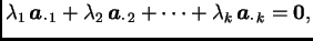$\displaystyle \lambda_1\,\boldsymbol{a}_{\cdot\,
1} + \lambda_2\,\boldsymbol{a}_{\cdot\, 2} + \cdots + \lambda_k\,\boldsymbol{a}_{\cdot\, k}
= \textbf{0},$