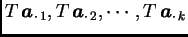 $ T\,\boldsymbol{a}_{\cdot\, 1}, T\,\boldsymbol{a}_{\cdot\, 2} , \cdots , T\,\boldsymbol{a}_{\cdot\,
k}$