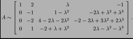 % latex2html id marker 31464
$\displaystyle A \sim \left[\begin{array}{rrrr}
1 ...
... & -2+\lambda+\lambda^2 & 2\lambda-\lambda^2-\lambda^3 \\
\end{array}\right].$