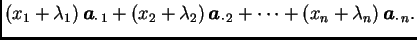 $\displaystyle (x_1 + \lambda_1)\,\boldsymbol{a}_{\cdot\,1} +
(x_2 + \lambda_2)\...
...ldsymbol{a}_{\cdot\,2} + \cdots +
(x_n + \lambda_n)\,\boldsymbol{a}_{\cdot\,n}.$