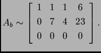 % latex2html id marker 31907
$\displaystyle A_b \sim \left[
\begin{array}{cccc}
1 & 1 & 1 & 6 \\
0 & 7 & 4 & 23 \\
0 & 0 & 0 & 0 \\
\end{array}
\right].$