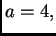 $ a=4,$