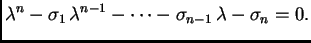$\displaystyle \lambda^n - \sigma_1\,\lambda^{n-1} - \cdots - \sigma_{n-1}\,\lambda
- \sigma_n=0.$