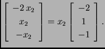 % latex2html id marker 32093
$\displaystyle \left[\begin{array}{c}
-2\,x_2 \\  ...
...d{array}\right]=x_2\left[\begin{array}{c}
-2 \\  1 \\  -1
\end{array}\right].$