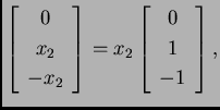 % latex2html id marker 32258
$\displaystyle \left[\begin{array}{c}
0 \\  x_2 \\...
...nd{array}\right]=x_2\left[\begin{array}{c}
0 \\  1 \\  -1
\end{array}\right],$