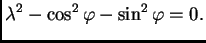 $\displaystyle \lambda^2-\cos^2\varphi-\sin^2\varphi=0.$