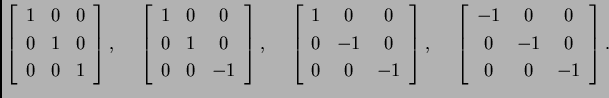 % latex2html id marker 32574
$\displaystyle \left[
\begin{array}{ccc}
1 & 0 & ...
...n{array}{ccc}
-1 & 0 & 0 \\
0 & -1 & 0 \\
0 & 0 & -1
\end{array} \right].$