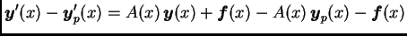 $\displaystyle \boldsymbol{y}'(x)-\boldsymbol{y}'_p(x)=A(x)\,\boldsymbol{y}(x)+\boldsymbol{f}(x)-A(x)\,\boldsymbol{y}_p(x)-\boldsymbol{f}(x)$