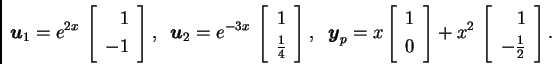 \begin{displaymath}
% latex2html id marker 33027
\boldsymbol{u}_1=e^{2x}\,\left[...
...\begin{array}{r}
1 \\
-\frac{1}{2}
\end{array}
\right]. \end{displaymath}
