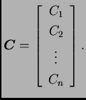 % latex2html id marker 33042
$\displaystyle \boldsymbol{C}= \left[ \begin{array}{c} C_1 \\  C_2 \\  \vdots \\  C_n
\end{array} \right].$
