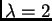 $ \lambda =2$