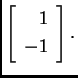 % latex2html id marker 33083
$\displaystyle \left[ \begin{array}{r} 1 \\  -1 \end{array}\right].$