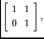 % latex2html id marker 33134
$ \left[ \begin{array}{cc} 1 & 1 \\  0 & 1
\end{array} \right],$