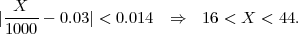 |-X---- 0.03 | < 0.014 ⇒   16 < X < 44.
 1000
