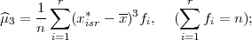       ∑r                ∑ r
^μ3 = 1-   (x*  - x)3fi,   (   fi = n );
     n i=1  isr            i=1
