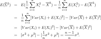               1 ∑n      --     1 ∑n            --
E (^Σ2)  =  E (--   X2i - X2 ) =--   E (X2i ) - E(X2 )
              n i=1             n i=1
           1 ∑n                           --      --
        =  --   [Var (Xi )+ E (Xi)2]- [V ar(X )+ E (X )2]
           n i=1
        =  [Var (X  )+ E (X )2]- [V ar(X-)+ E (X-)2]
                  i       i
        =  [σ2 + μ2 ]- [1σ2 + μ2] = n--1-σ2.
                       n            n
