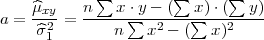     μ^xy    n∑  x ⋅y - (∑ x)⋅(∑  y)
a = --2-=  -----∑---2---∑----2----
     ^σ1        n   x - (   x)
