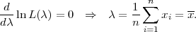                           n
d--                    1-∑       --
dλ ln L(λ) = 0  ⇒   λ = n    xi = x.
                         i=1
