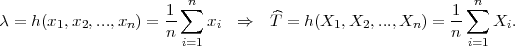                     -1∑n          ^                     1-∑n
λ = h(x1,x2,...,xn ) = n    xi ⇒   T  = h(X1,X2, ...,Xn) = n    Xi.
                      i=1                                 i=1
