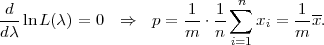                              n
d--ln L(λ) = 0  ⇒   p = 1-⋅ 1∑   x =  1-x.
dλ                     m   n     i   m
                             i=1  
