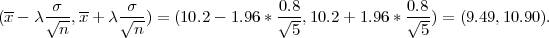 --   √σ----    σ√--                0√.8-            √0.8-
(x - λ  n,x + λ  n ) = (10.2- 1.96 * 5,10.2+  1.96 *  5) = (9.49,10.90).
