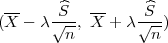  --    -^S-  --    S^-
(X - λ √n-, X + λ √n-)

