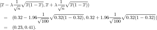  --   -1-∘ -------- --   -1-∘ --------
(x-  λ√n-- x(1 - x),x+  λ√n-- x(1 - x))
                  1   ∘ -------------            1  ∘  -------------
  =  (0.32- 1.96√-----  0.32(1 - 0.32),0.32+ 1.96√-----  0.32(1 - 0.32))
                  100                            100
  =  (0.23,0.41 ).

