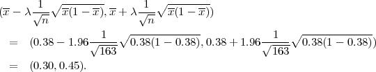        1 ∘ --------       1 ∘ --------
(x-  λ√---x-(1 - x),x+  λ√---x-(1 - x))
        n                  n
  =  (0.38- 1.96√-1---∘0.38(1---0.38),0.38+ 1.96√-1--∘0.38-(1---0.38))
                  163                            163
  =  (0.30,0.45 ).
