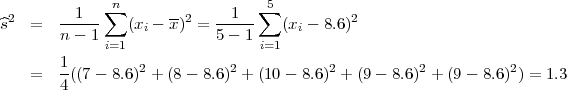              ∑n                  ∑5
^s2  =   --1--   (xi - x)2 = -1---   (xi - 8.6)2
        n - 1 i=1            5- 1 i=1
        1
    =   -((7- 8.6)2 + (8 - 8.6)2 + (10- 8.6)2 + (9- 8.6)2 + (9 - 8.6 )2) = 1.3
        4
