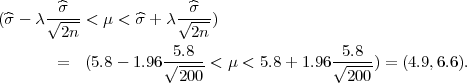 (^σ - λ √^σ--< μ < ^σ + λ√-^σ-)
        2n              2n
                     -5.8--                -5.8--
       =   (5.8 - 1.96 √200 < μ < 5.8 + 1.96 √200 ) = (4.9,6.6).
