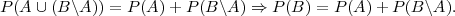 P (A ∪ (B\A )) = P (A)+ P(B \A) ⇒ P (B) = P (A)+ P (B \A).
