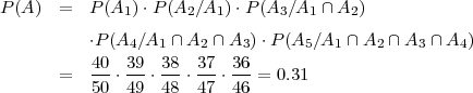 P(A ) =   P (A1 )⋅P (A2∕A1 )⋅P(A3 ∕A1 ∩A2 )

          ⋅P(A4∕A1 ∩ A2 ∩ A3) ⋅P(A5 ∕A1 ∩A2 ∩ A3 ∩ A4)
      =   40-⋅ 39-⋅ 38-⋅ 37-⋅ 36-= 0.31
          50  49  48  47  46
