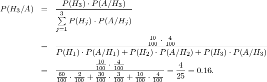               --P-(H3-)⋅P-(A∕H3-)-
P (H3 ∕A )  =   3∑
                  P(Hj )⋅P (A ∕Hj )
              j=1
                                     11000 ⋅1400-
           =  P-(H--)⋅P-(A-∕H--)+-P-(H--)⋅P-(A∕H--)+-P-(H-)-⋅P(A-∕H-)
                   1     10- 14-     2         2        3         3
           =  -----------100-⋅100--------- =  4--= 0.16.
               61000-⋅1200 + 31000-⋅1300 + 11000 ⋅ 1400  25
