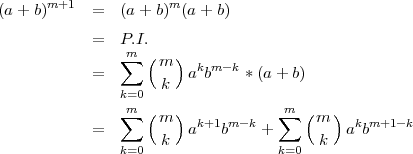 (a+ b)m+1   =  (a+  b)m (a+ b)

            =  P.I.
               ∑m ( m )
            =           akbm-k *(a + b)
               k=0  k
               ∑m ( m )            ∑m ( m )
            =           ak+1bm-k +         akbm+1 -k
               k=0  k              k=0  k
