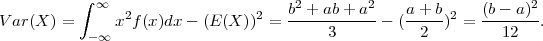           ∫ ∞                       b2 + ab + a2   a+ b     (b-  a)2
Var (X ) =     x2f (x)dx- (E (X ))2 = ----------- - (-----)2 = --------.
           -∞                            3           2         12

