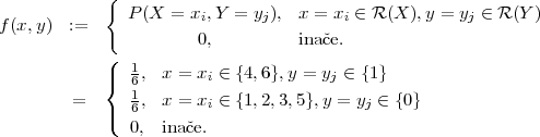             {
               P(X  = xi,Y = yj), x = xi ∈ R(X ),y = yj ∈ R (Y)
f(x,y)  :=
            (          0,         inaˇce.
            |  1,  x = xi ∈ {4,6},y = yj ∈ {1 }
            {  61
        =   |(  6,  x = xi ∈ {1,2,3,5},y = yj ∈ {0}
               0,  ina ˇce.
