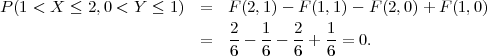 P (1 < X ≤ 2,0 < Y ≤  1) =   F(2,1) - F(1,1)- F (2,0)+ F (1,0)
                         =   2-- 1-- 2-+ 1-= 0.
                             6   6   6   6

