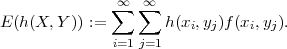               ∑∞ ∑∞
E (h(X,Y )) :=       h(xi,yj)f(xi,yj).
              i=1j=1
