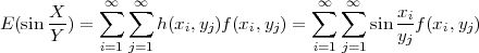             ∞   ∞                    ∞  ∞
      X-    ∑  ∑                    ∑  ∑      xi
E (sin Y ) =       h (xi,yj)f(xi,yj) =       sin yjf(xi,yj)
            i=1 j=1                  i=1 j=1
