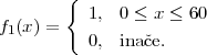        {
f1(x ) =   1, 0 ≤ x ≤ 60
          0, inaˇce.
